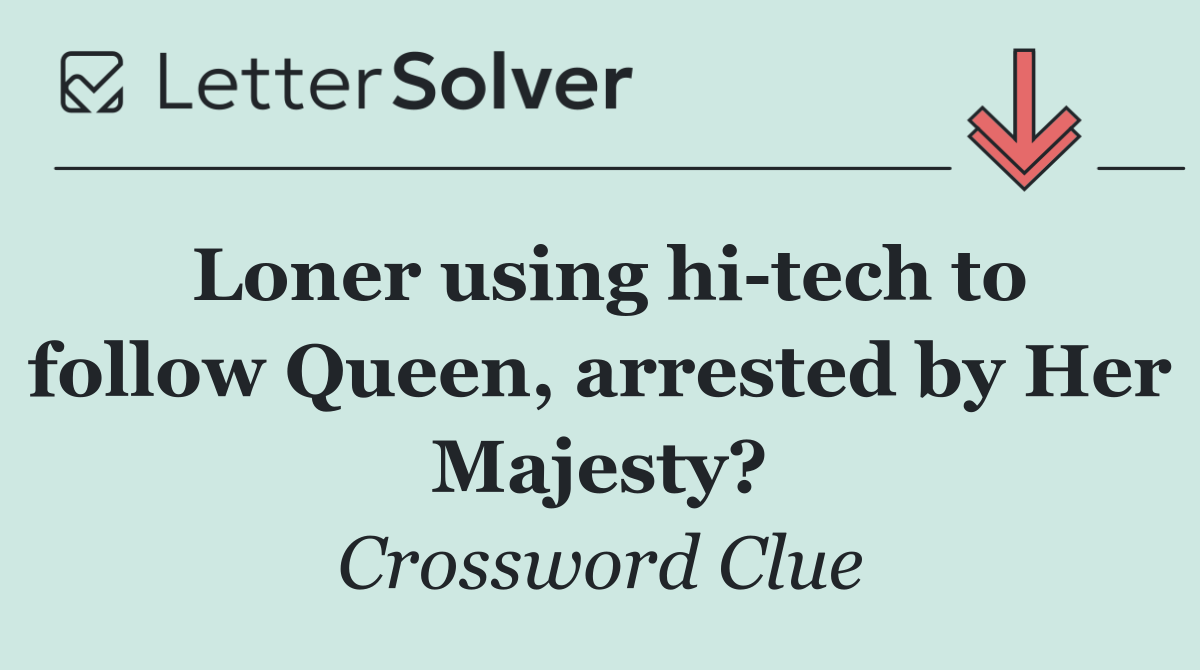 Loner using hi tech to follow Queen, arrested by Her Majesty?