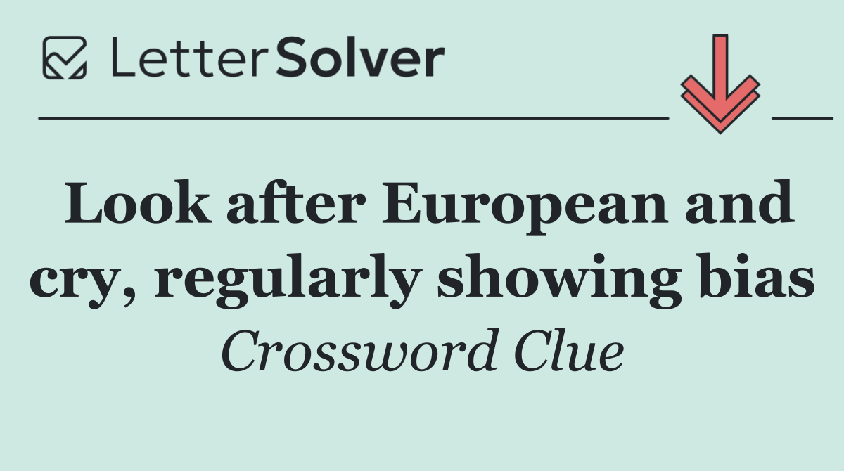 Look after European and cry, regularly showing bias