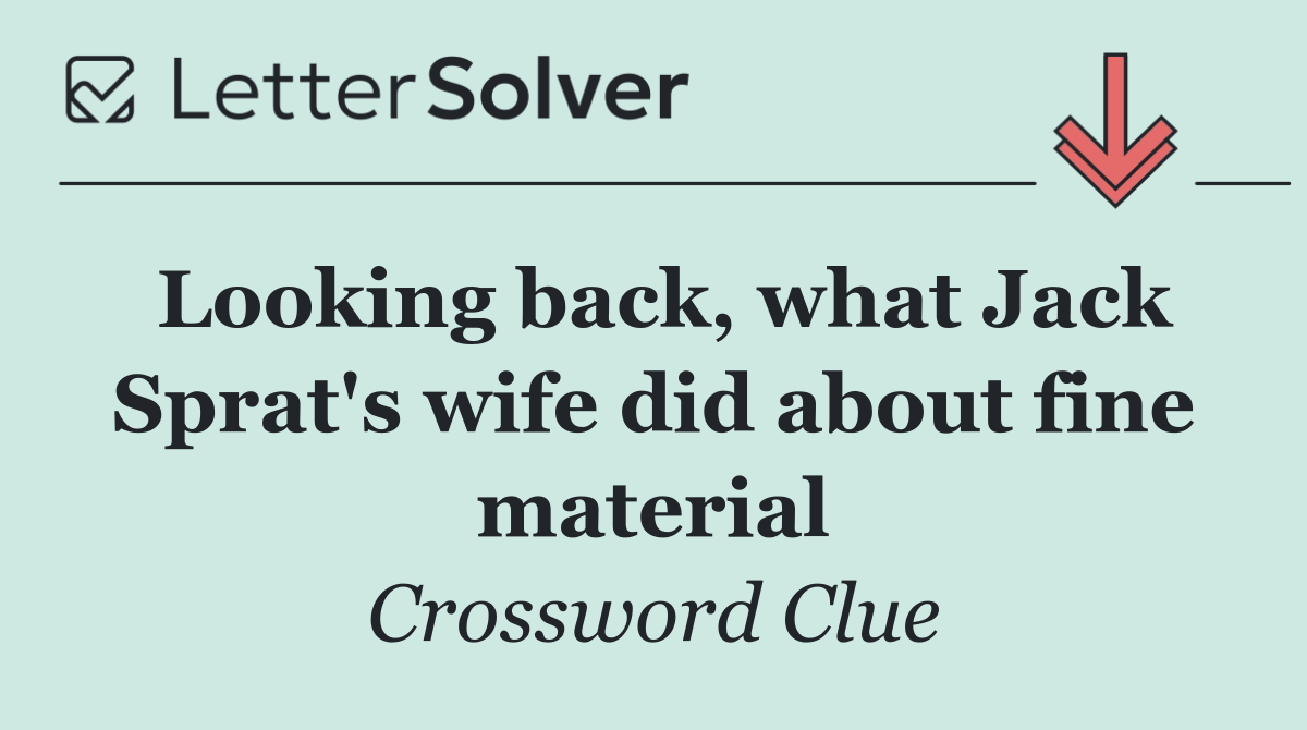 Looking back, what Jack Sprat's wife did about fine material