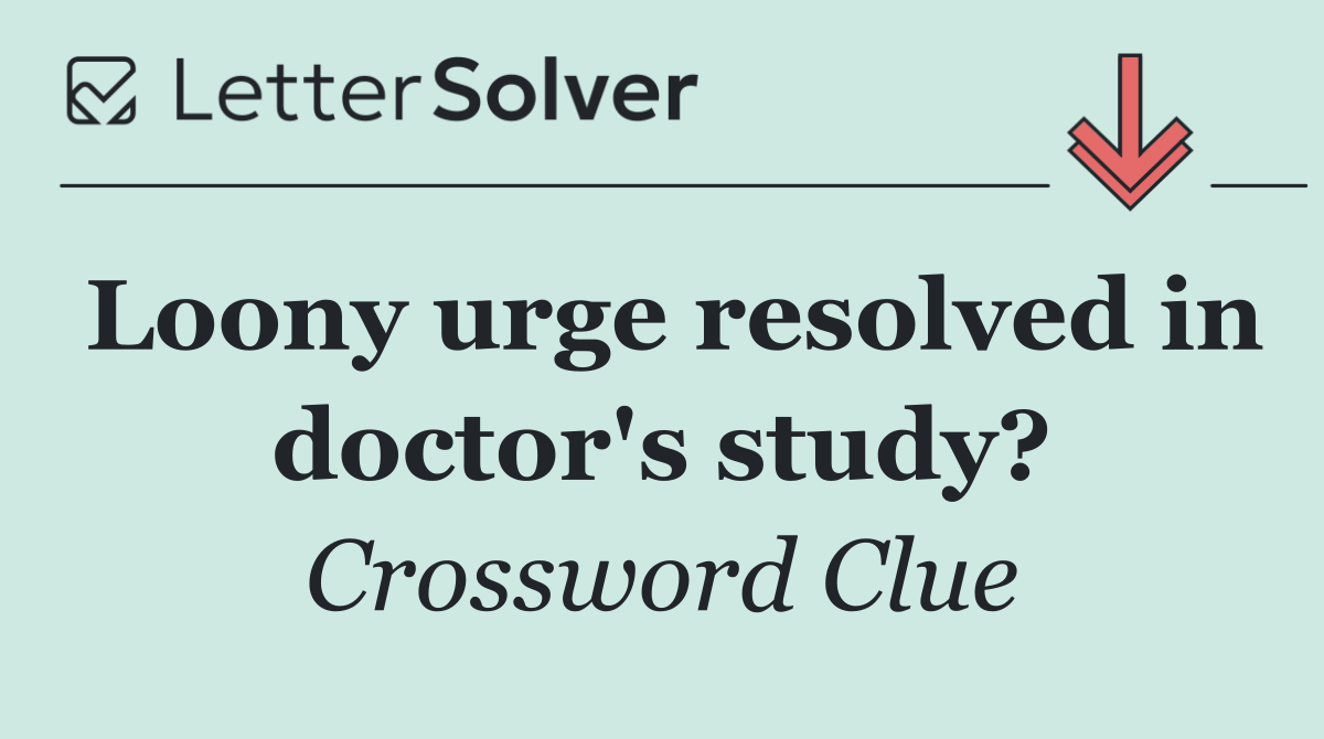 Loony urge resolved in doctor's study?