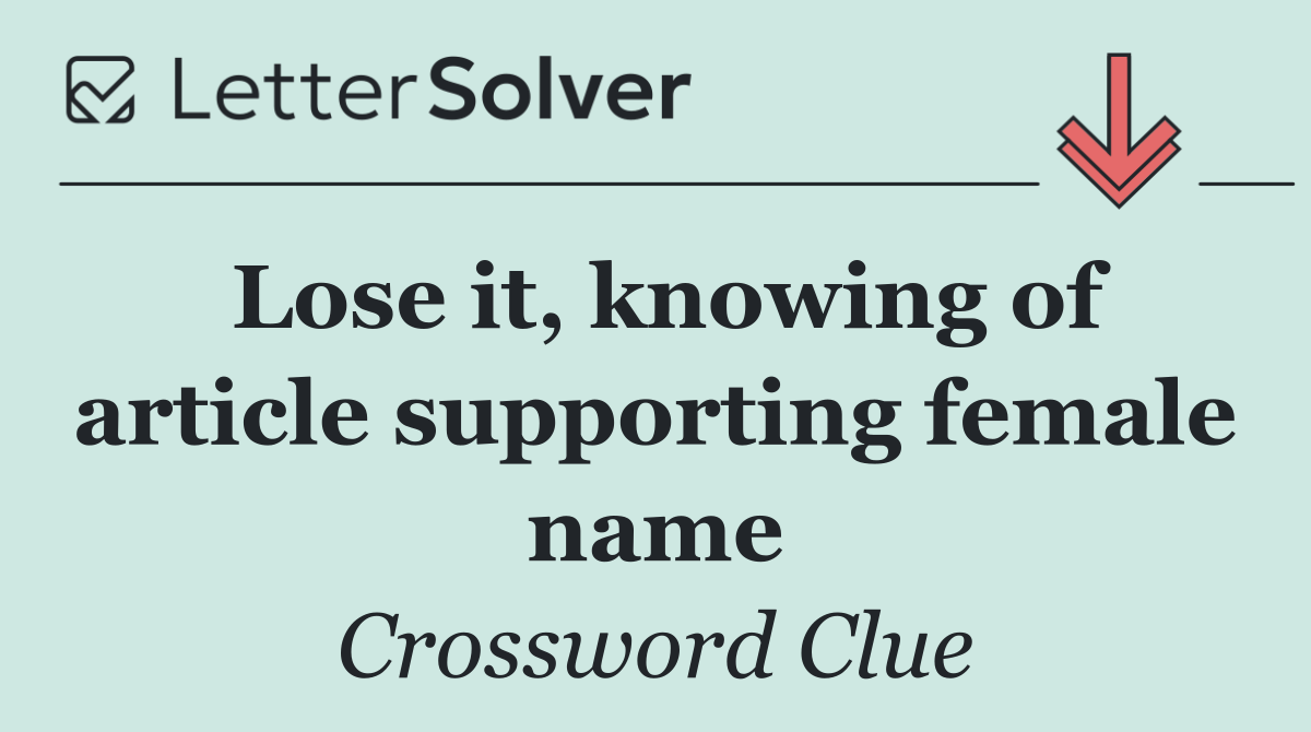 Lose it, knowing of article supporting female name