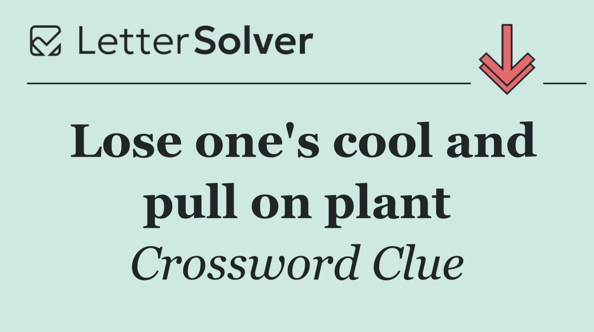 Lose one's cool and pull on plant