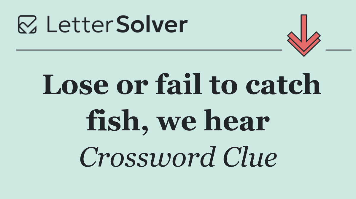 Lose or fail to catch fish, we hear