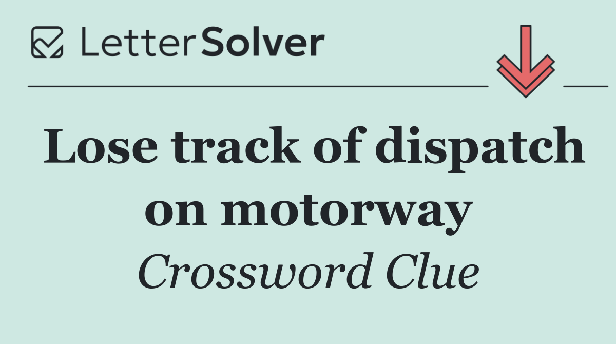 Lose track of dispatch on motorway