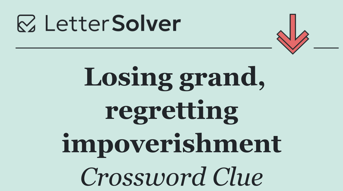 Losing grand, regretting impoverishment