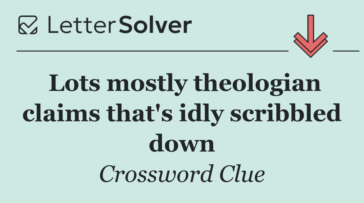 Lots mostly theologian claims that's idly scribbled down
