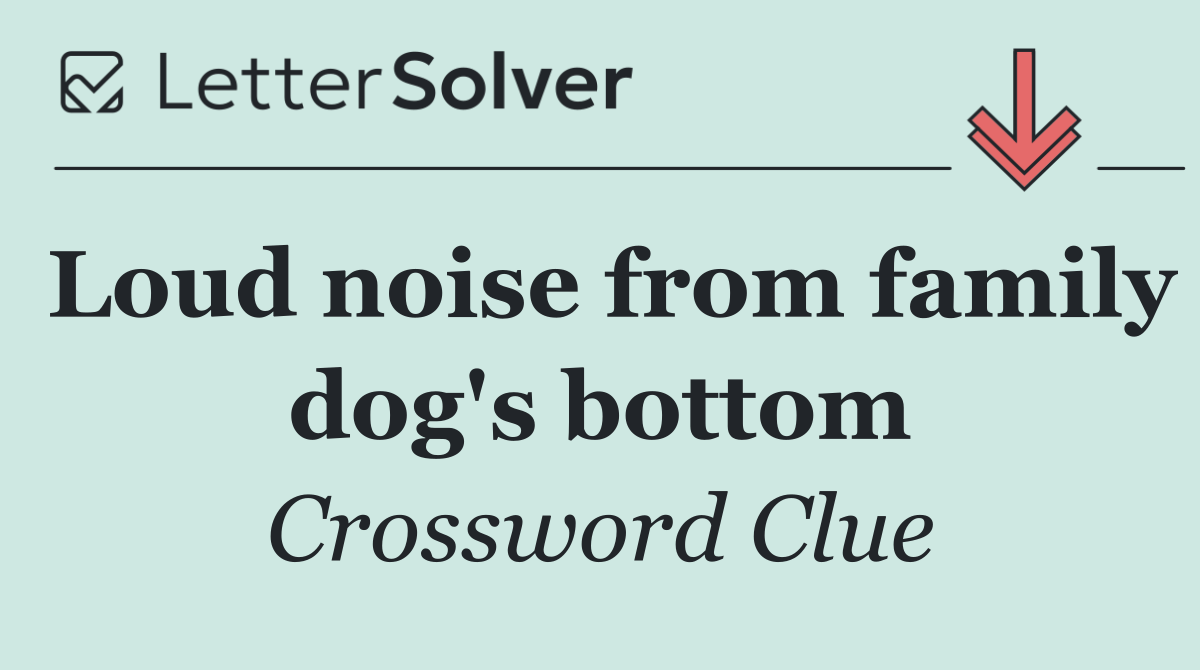 Loud noise from family dog's bottom