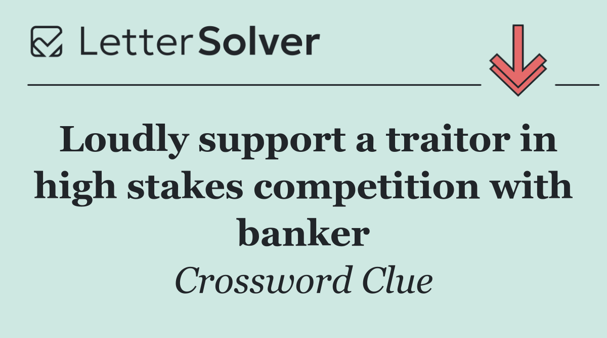 Loudly support a traitor in high stakes competition with banker