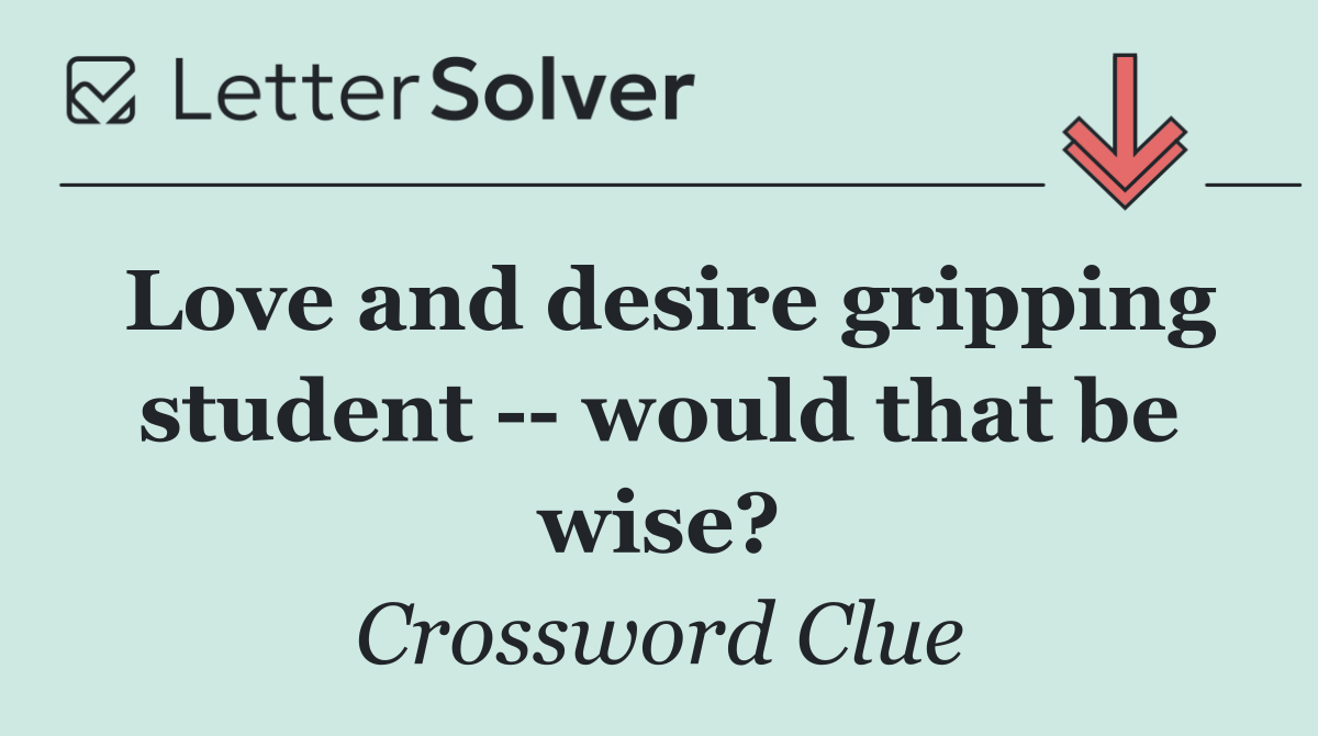 Love and desire gripping student    would that be wise?