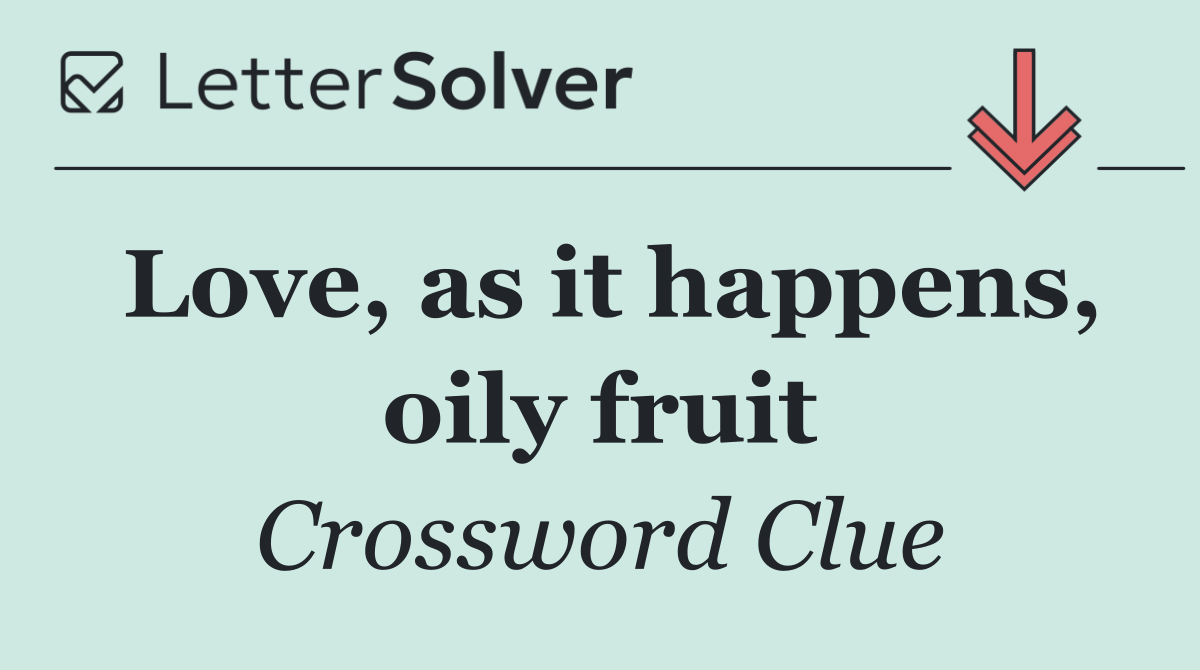 Love, as it happens, oily fruit