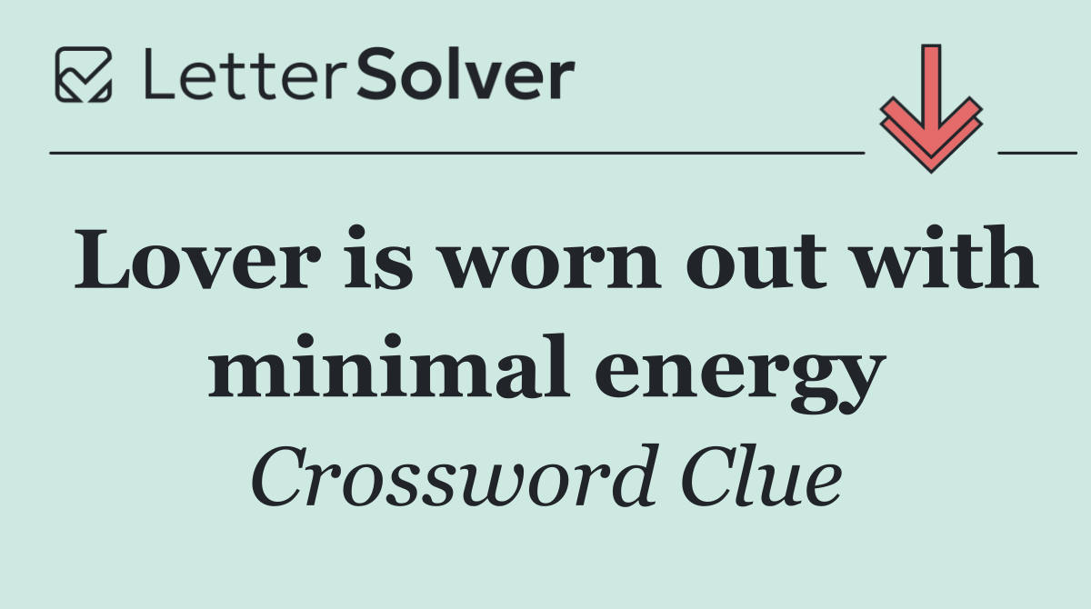 Lover is worn out with minimal energy