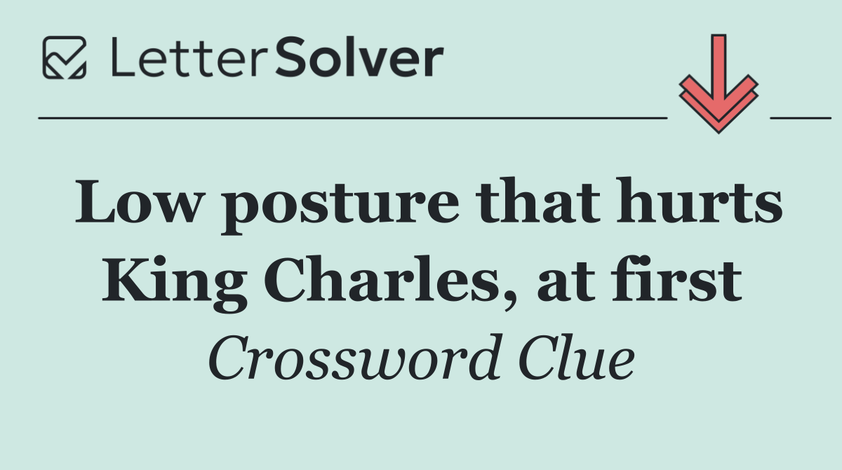 Low posture that hurts King Charles, at first