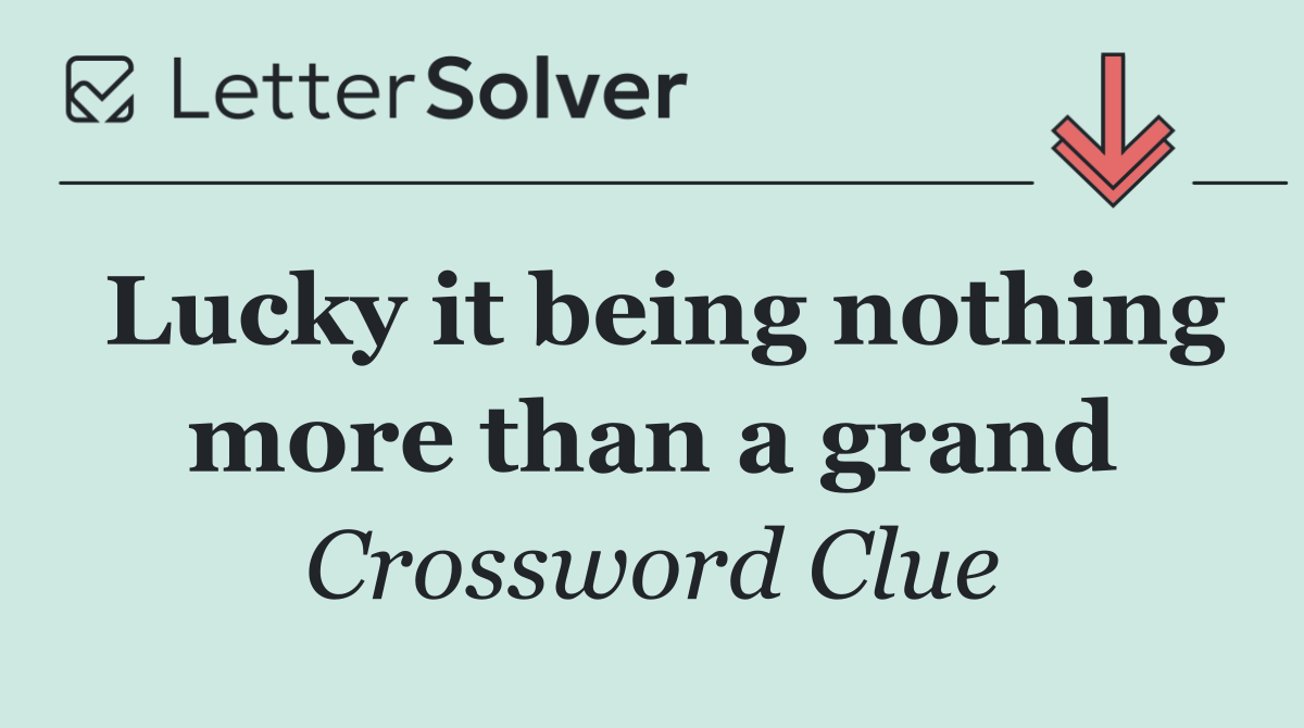Lucky it being nothing more than a grand