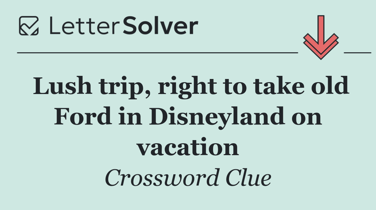Lush trip, right to take old Ford in Disneyland on vacation