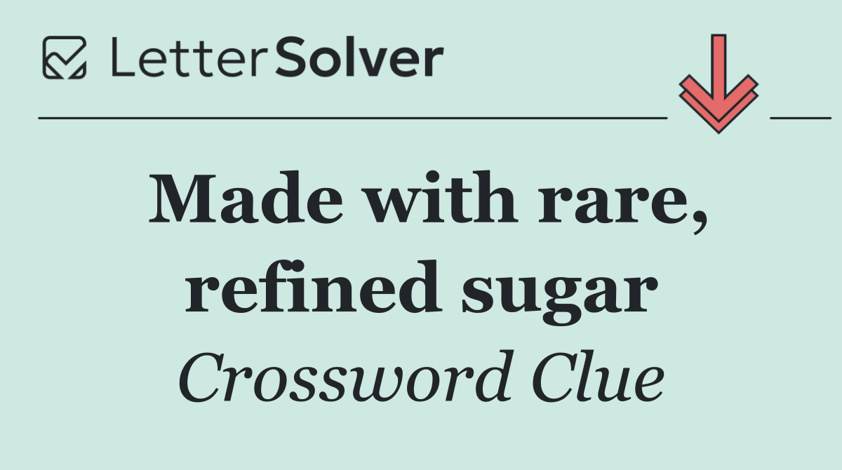 Made with rare, refined sugar