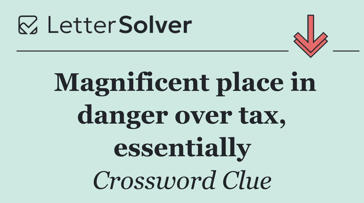 Magnificent place in danger over tax, essentially