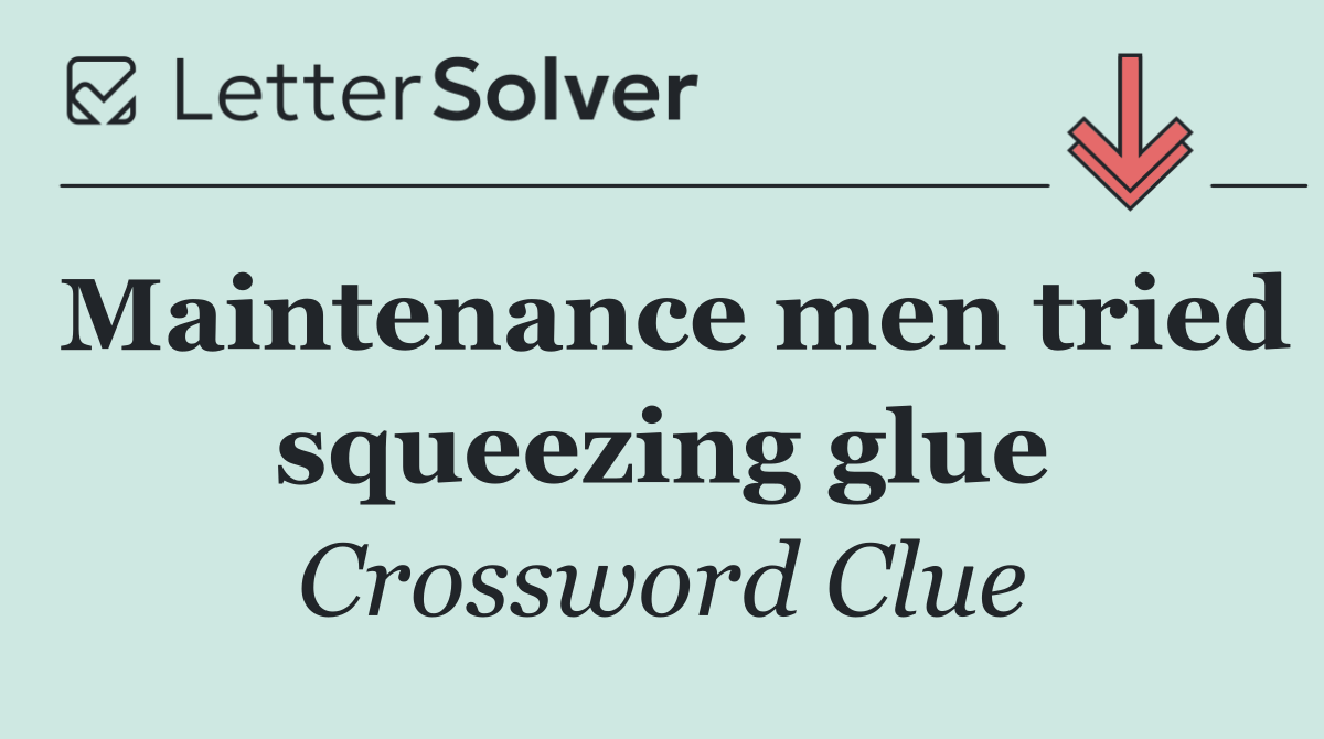 Maintenance men tried squeezing glue