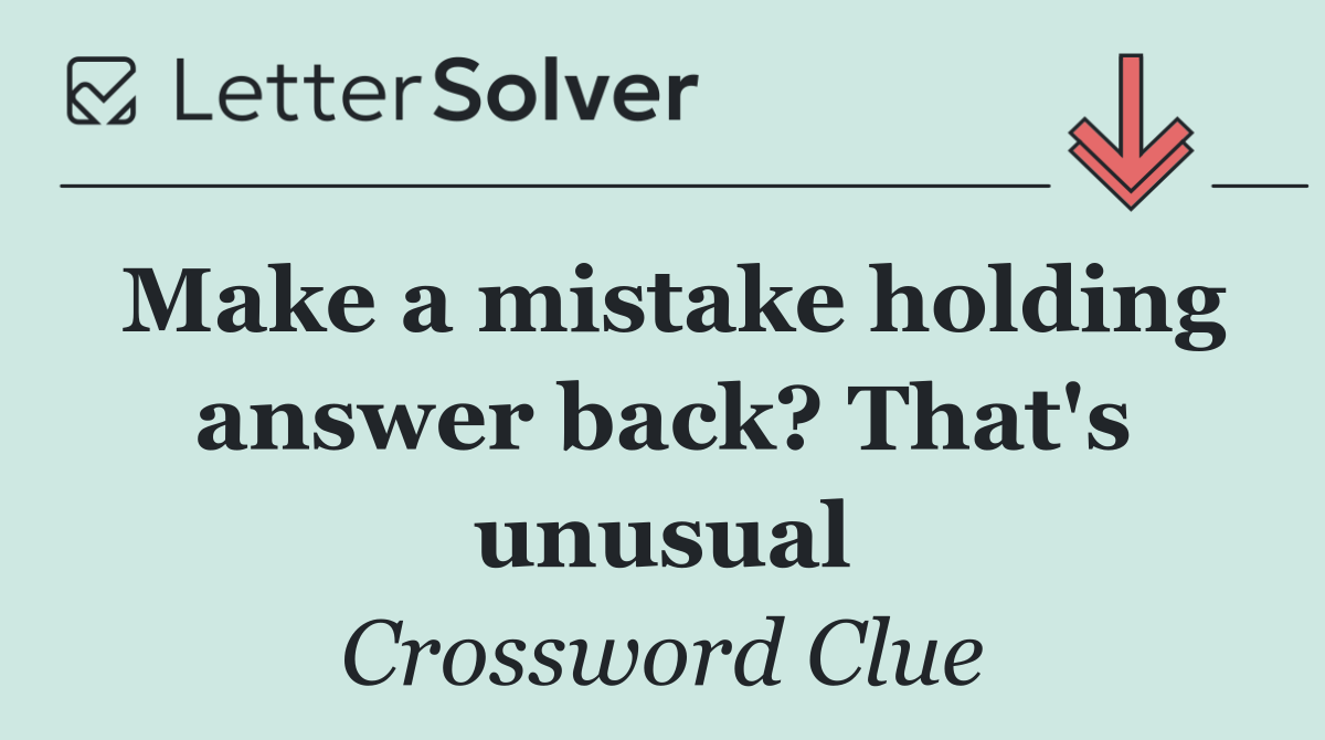 Make a mistake holding answer back? That's unusual
