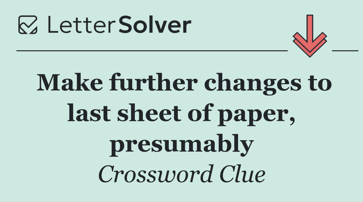 Make further changes to last sheet of paper, presumably