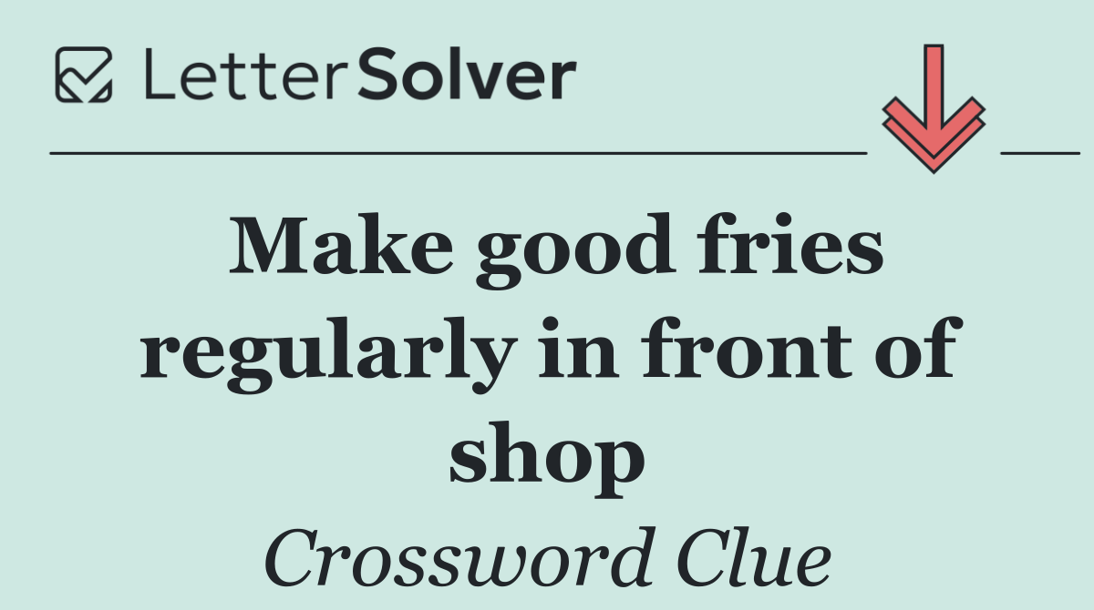Make good fries regularly in front of shop