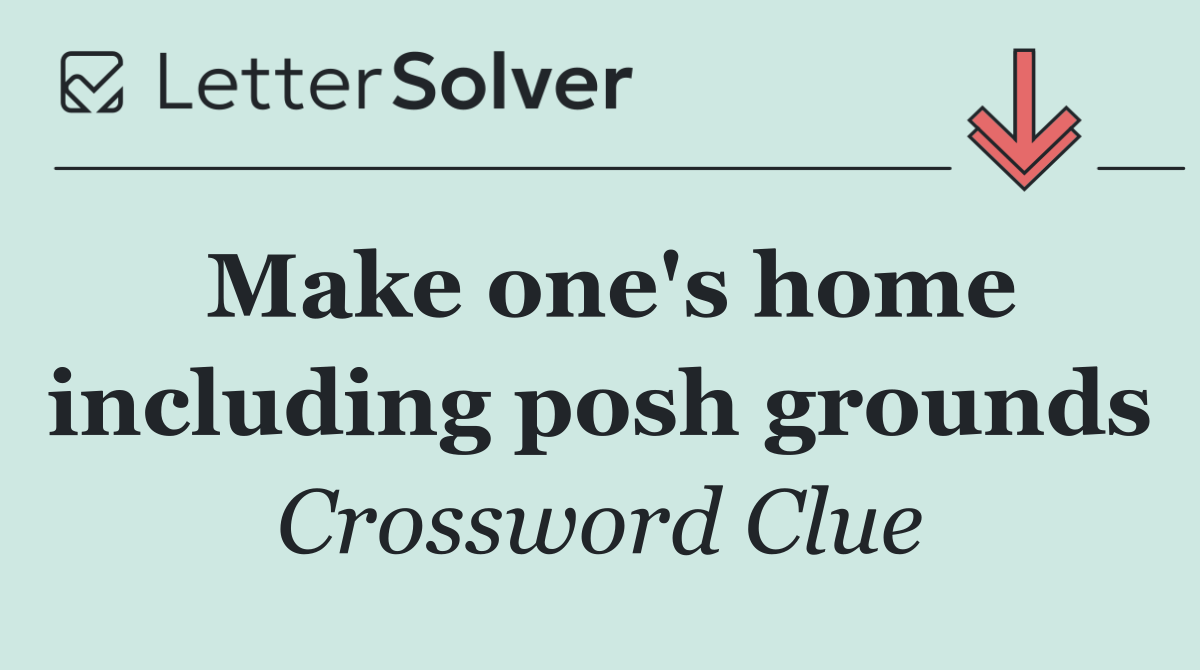 Make one's home including posh grounds