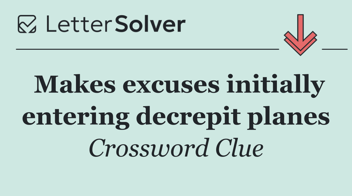 Makes excuses initially entering decrepit planes
