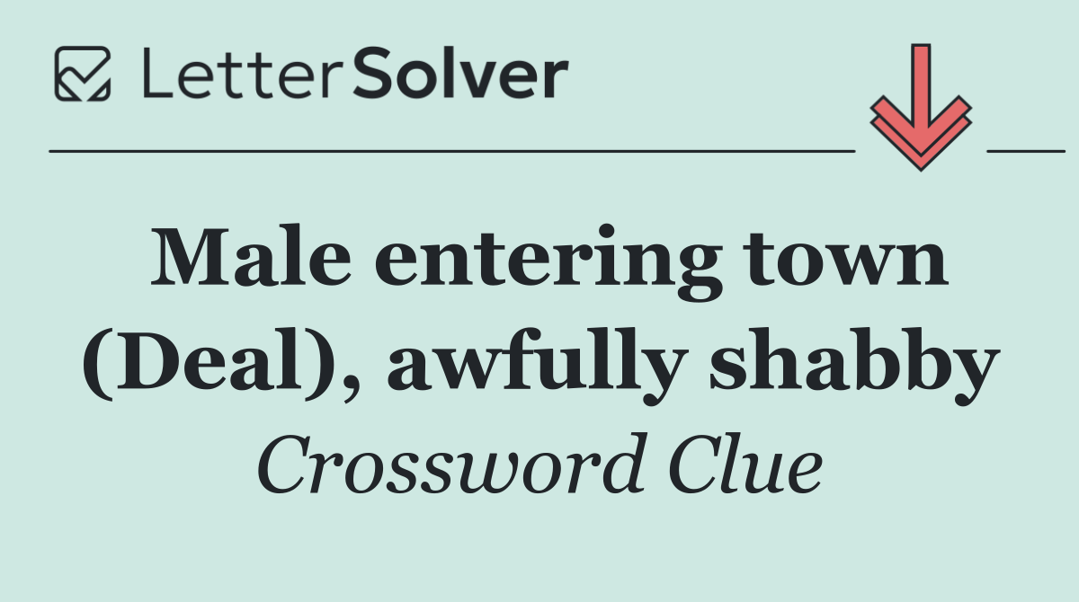 Male entering town (Deal), awfully shabby