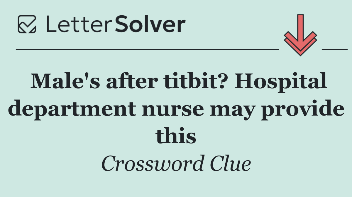 Male's after titbit? Hospital department nurse may provide this
