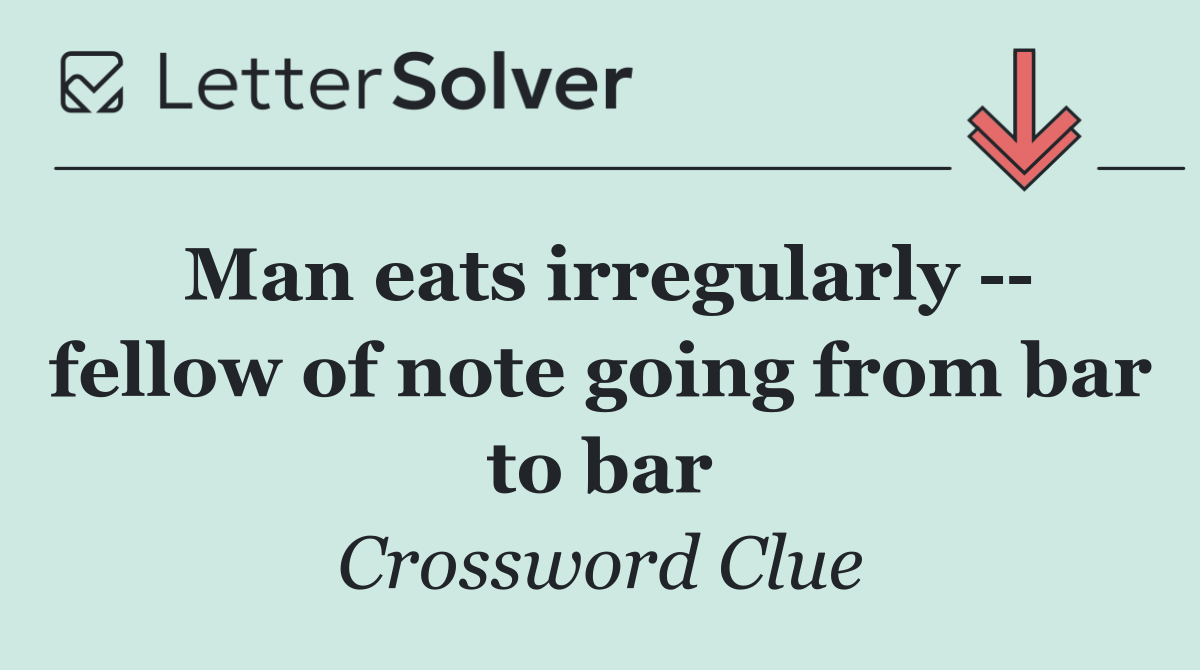 Man eats irregularly    fellow of note going from bar to bar