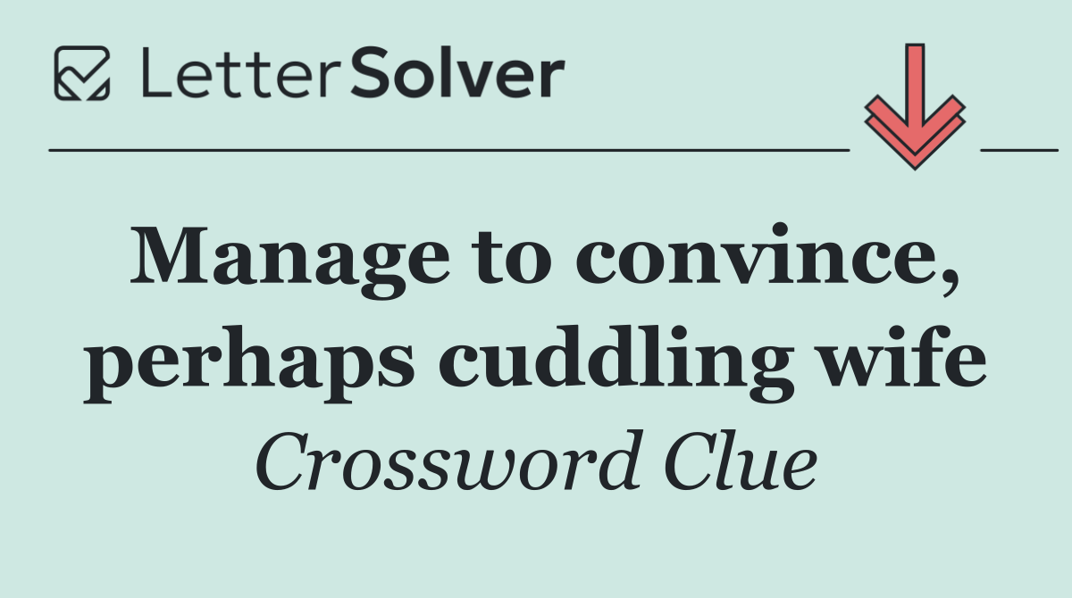 Manage to convince, perhaps cuddling wife