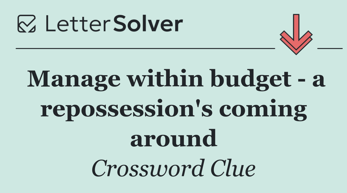 Manage within budget   a repossession's coming around