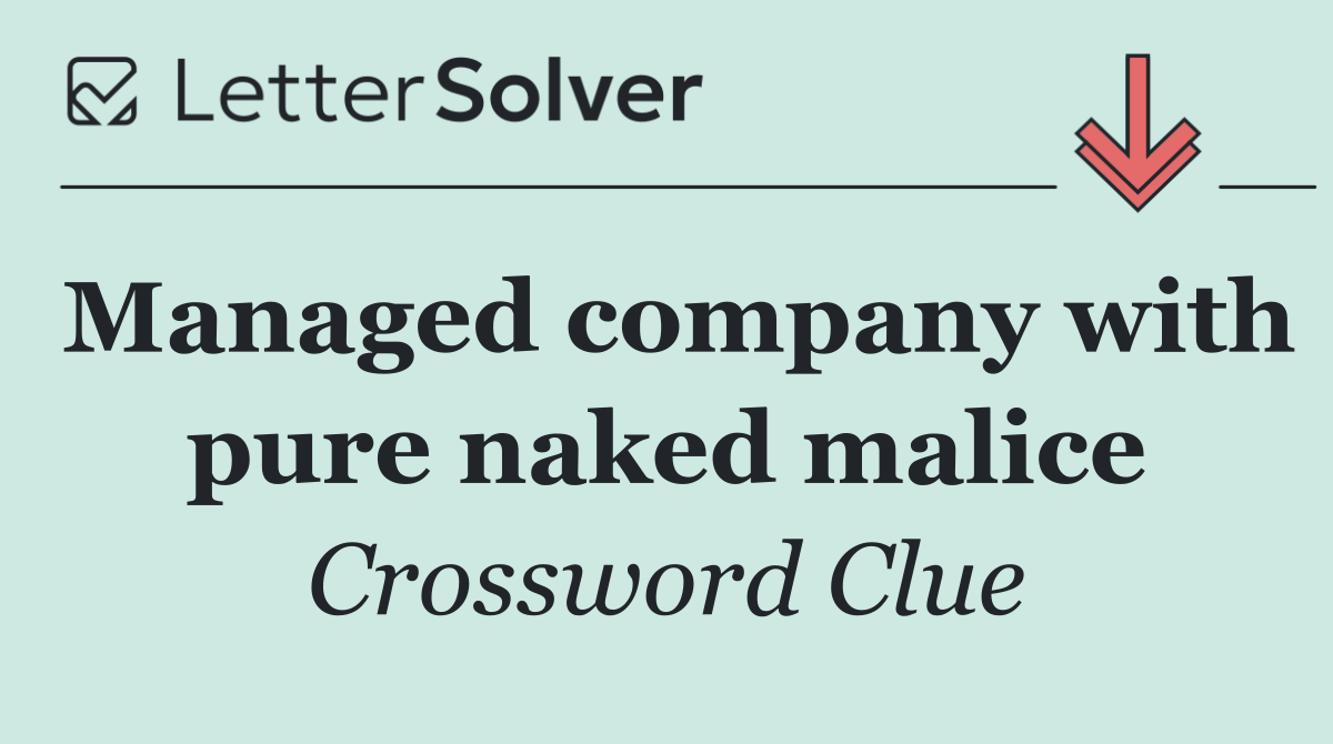 Managed company with pure naked malice