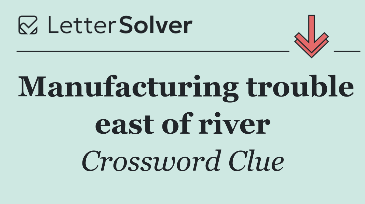 Manufacturing trouble east of river