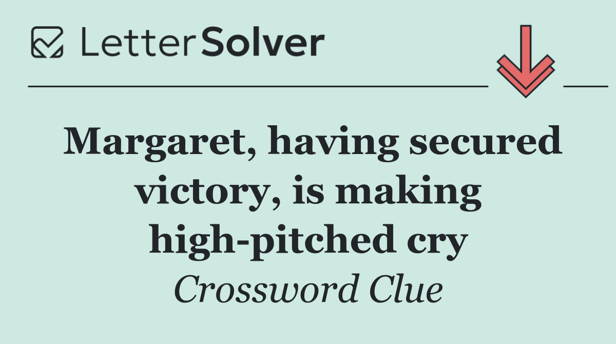 Margaret, having secured victory, is making high pitched cry