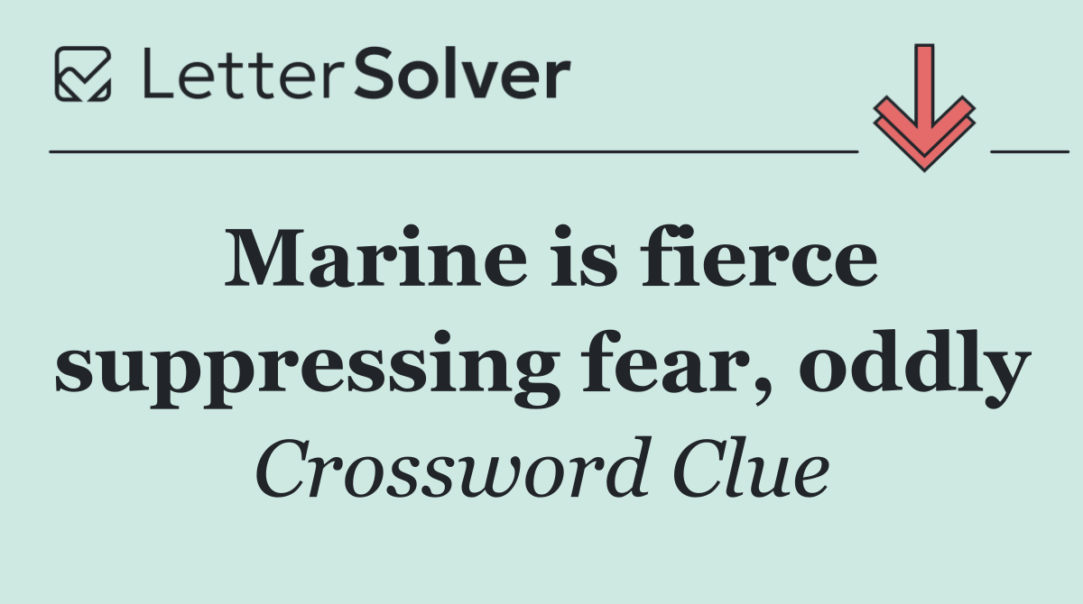 Marine is fierce suppressing fear, oddly