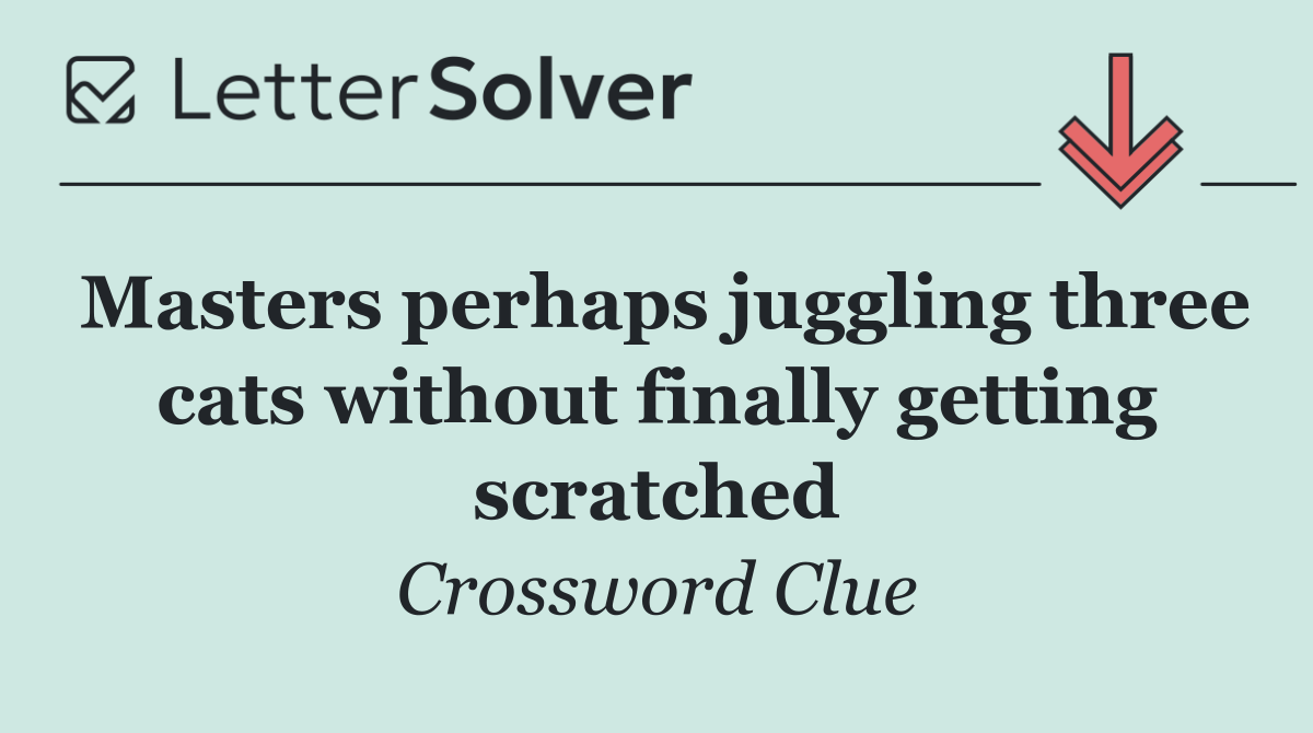 Masters perhaps juggling three cats without finally getting scratched