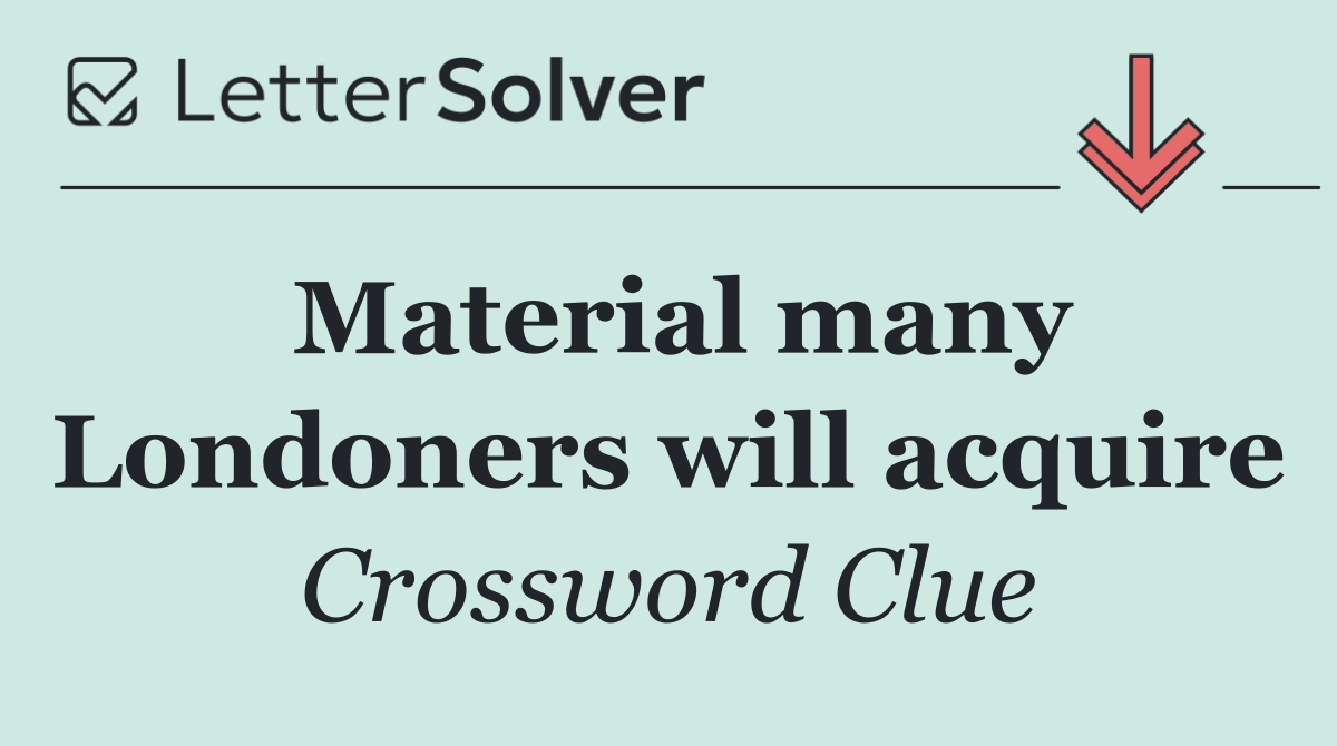 Material many Londoners will acquire