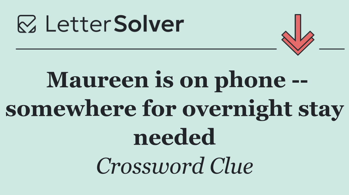 Maureen is on phone    somewhere for overnight stay needed