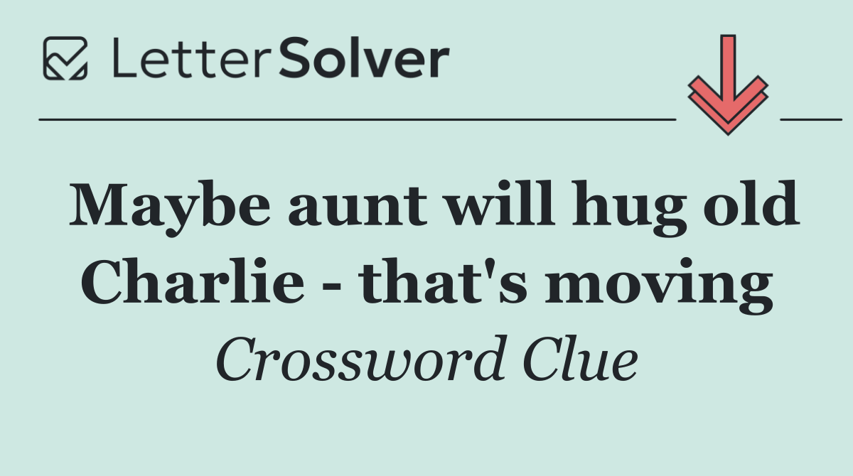Maybe aunt will hug old Charlie   that's moving