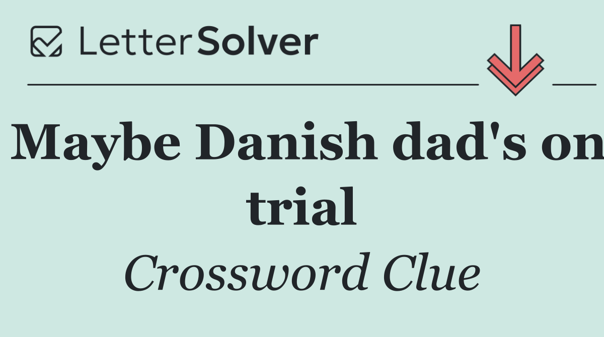 Maybe Danish dad's on trial