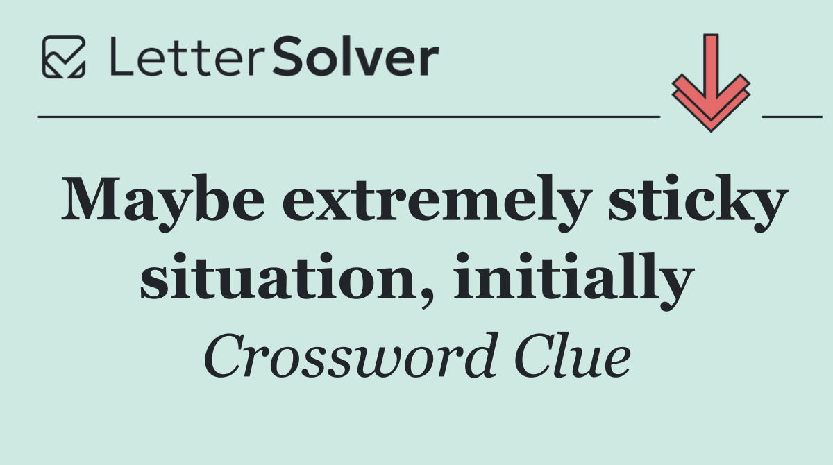 Maybe extremely sticky situation, initially