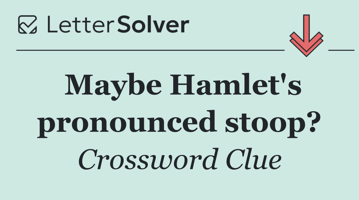 Maybe Hamlet's pronounced stoop?