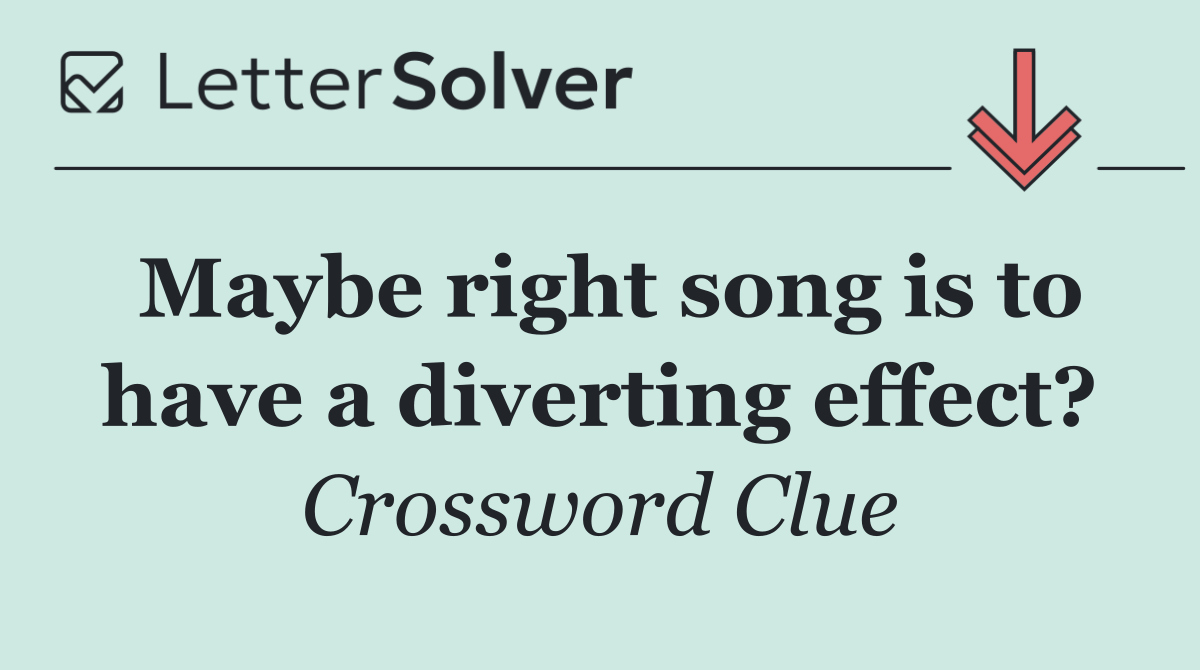 Maybe right song is to have a diverting effect?