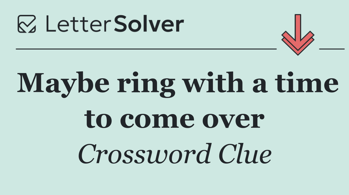 Maybe ring with a time to come over