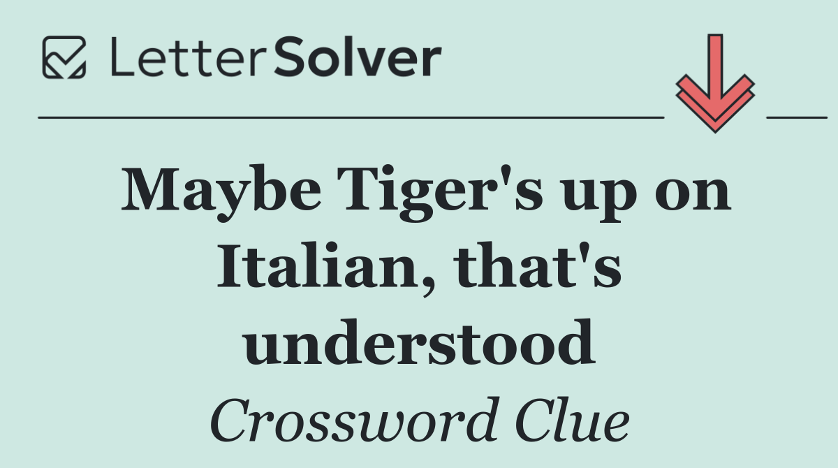 Maybe Tiger's up on Italian, that's understood