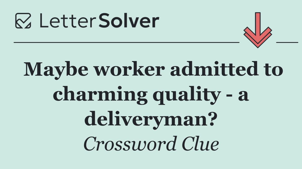 Maybe worker admitted to charming quality   a deliveryman?