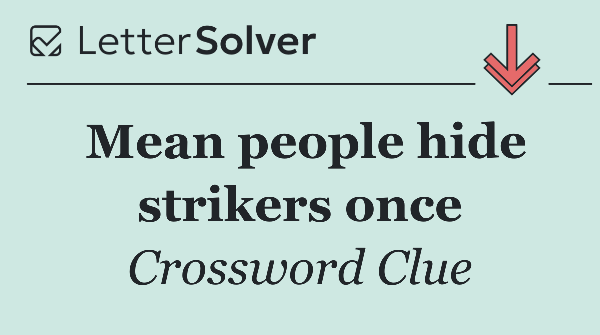 Mean people hide strikers once
