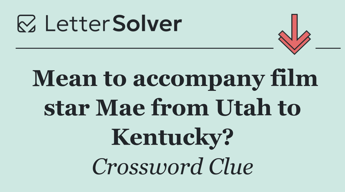 Mean to accompany film star Mae from Utah to Kentucky?