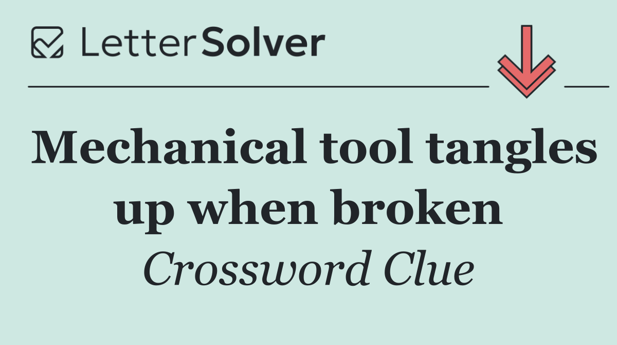 Mechanical tool tangles up when broken