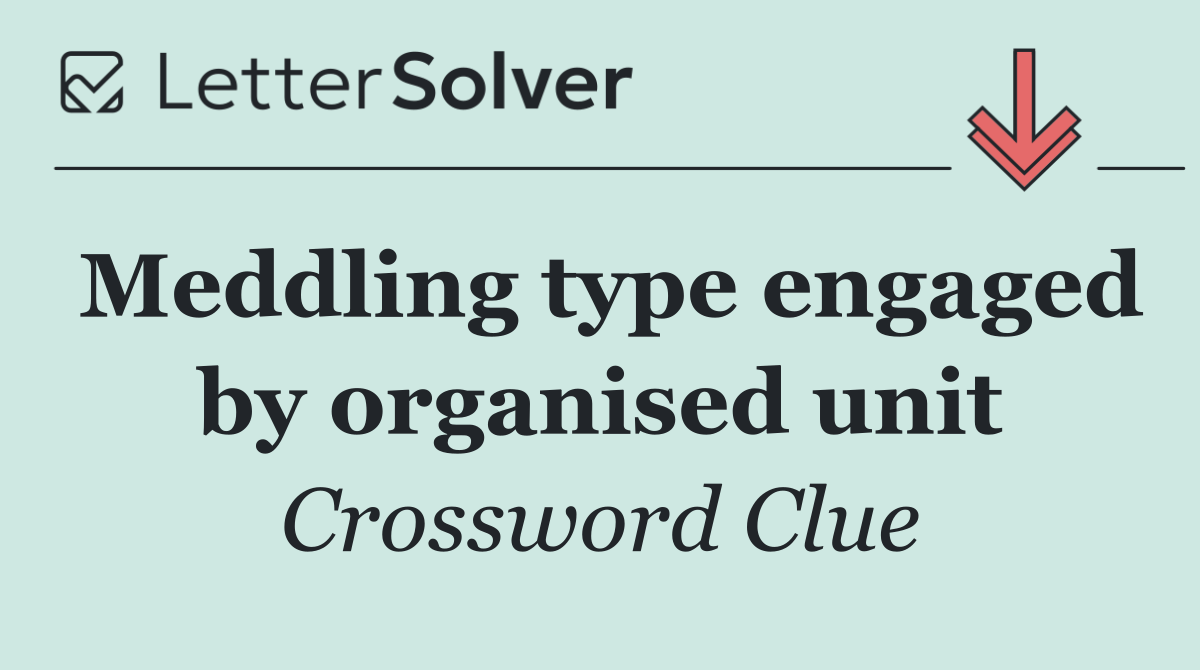 Meddling type engaged by organised unit